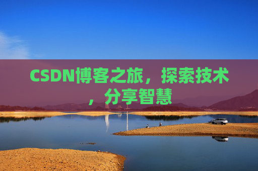 CSDN博客之旅,探索技术,分享智慧 CSDN博客之旅,探索技术,分享智慧